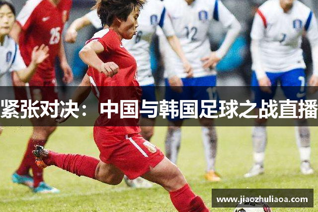 緊張對決：中國與韓國足球之戰直播